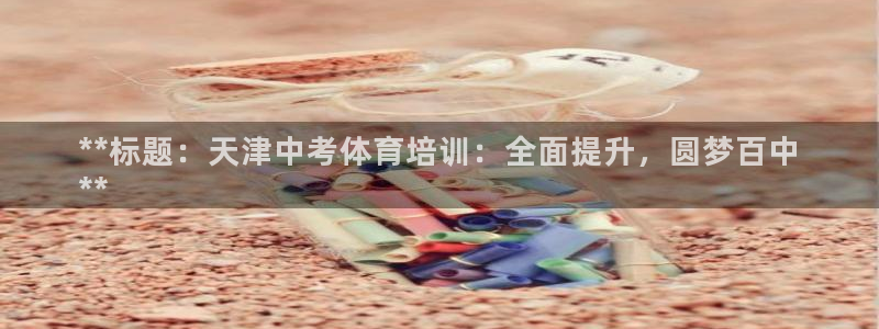 焦点娱乐平台是正规的吗安全吗苹果：**标题：天津中考体育培训