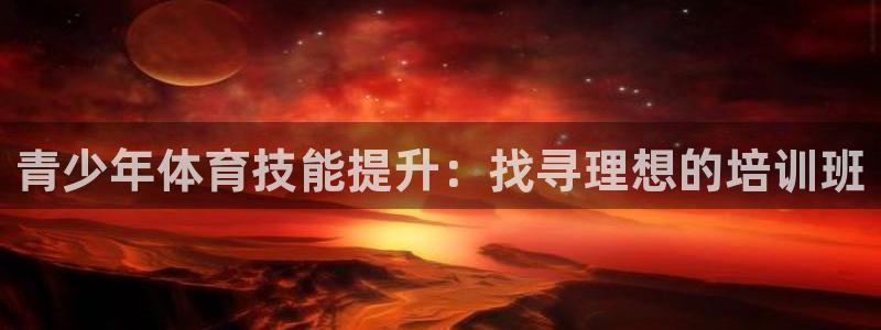 焦点娱乐财神：青少年体育技能提升：找寻理想的培训班