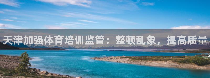 焦点娱乐app下载安装：天津加强体育培训监管：整顿乱