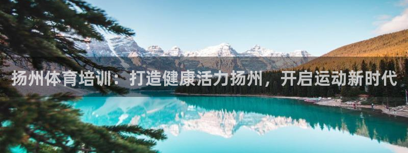 焦点娱乐股东：扬州体育培训：打造健康活力扬州，开启运