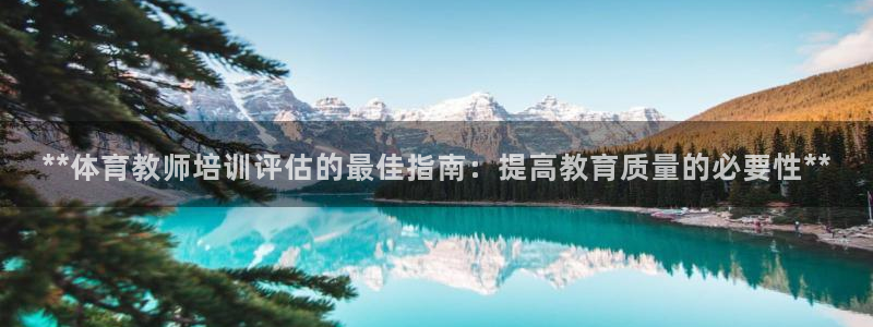 焦点娱乐平台任7O777：**体育教师培训评估的最佳