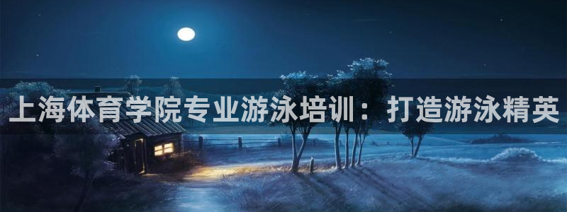焦点娱乐官方网站下载手机版：上海体育学院专业游泳培训