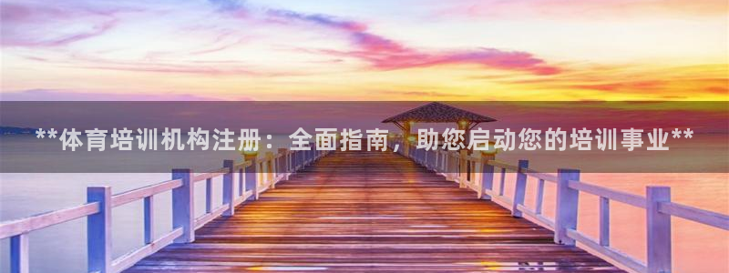 焦点娱乐公司官网：**体育培训机构注册：全面指南，助