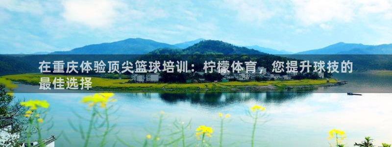 焦点娱乐会所：在重庆体验顶尖篮球培训：柠檬体育，您提升球技的