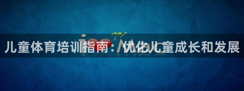 焦点娱乐传媒有限公司官网首页：儿童体育培训指南：优化
