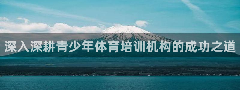 焦点娱乐有限公司电话：深入深耕青少年体育培训机构的成