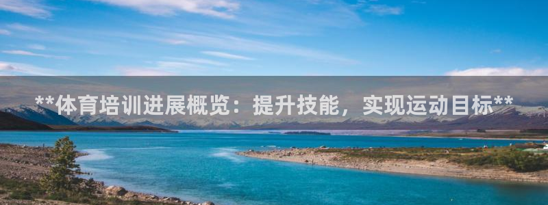 焦点娱乐开发商是谁：**体育培训进展概览：提升技能，实现运动