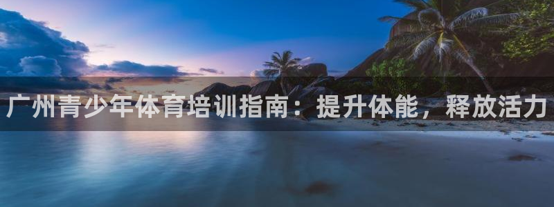 焦点娱乐官网下载安装苹果手机：广州青少年体育培训指南：提升体