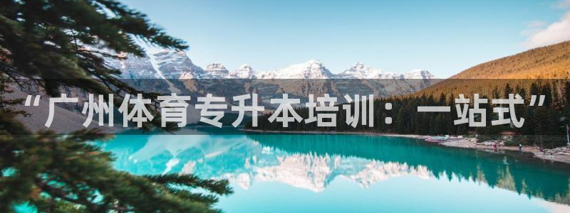 焦点娱乐官网首页入口网址：“广州体育专升本培训：一站