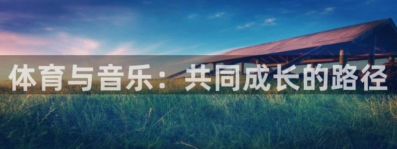 焦点娱乐官方网站首页：体育与音乐：共同成长的路径